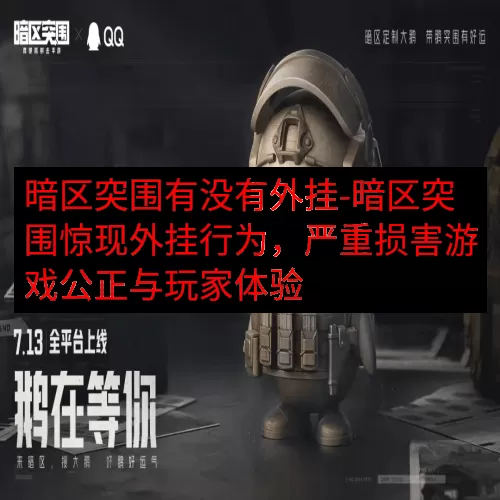 暗区突围有没有外挂-暗区突围惊现外挂行为，严重损害游戏公正与玩家体验