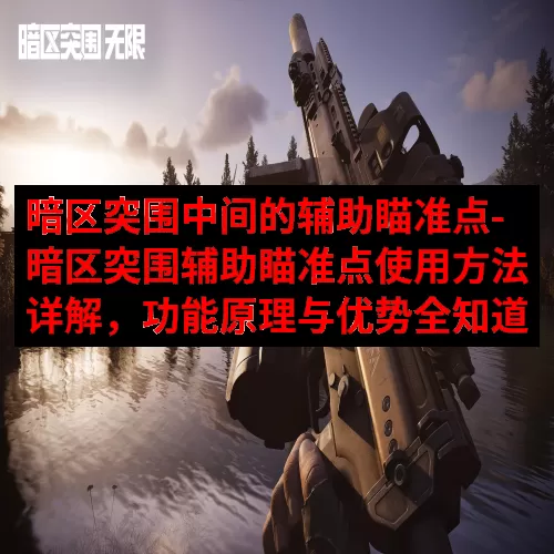 暗区突围中间的辅助瞄准点-暗区突围辅助瞄准点使用方法详解，功能原理与优势全知道