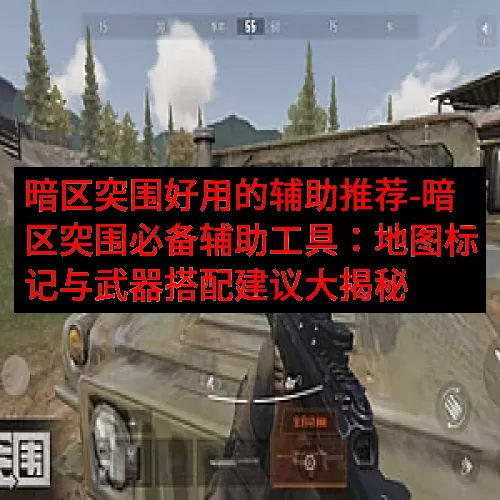 暗区突围好用的辅助推荐-暗区突围必备辅助工具：地图标记与武器搭配建议大揭秘