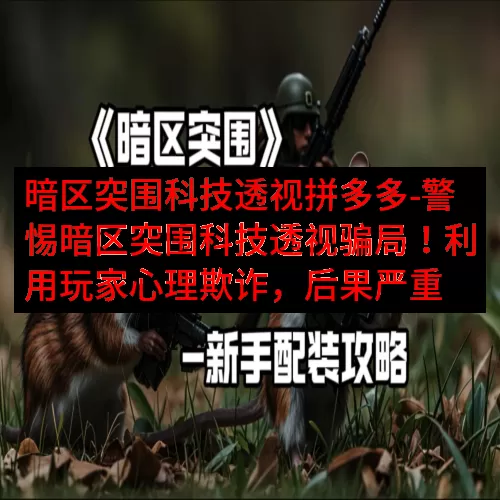 暗区突围科技透视拼多多-警惕暗区突围科技透视骗局！利用玩家心理欺诈，后果严重